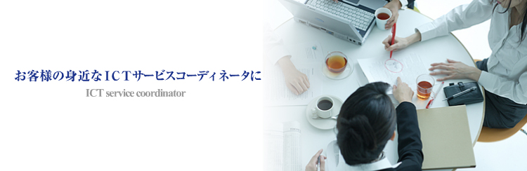 お客様の身近なICTサービスコーディネーターに