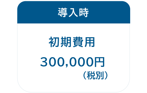 導入時：初期費用300,000円（税別）